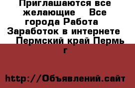Приглашаются все желающие! - Все города Работа » Заработок в интернете   . Пермский край,Пермь г.